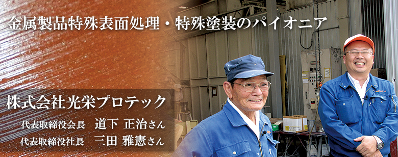 金属製品特殊表面処理・特殊塗装のパイオニア　代表取締役会長　道下正治　代表取締役社長　三田雅憲