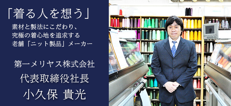 「着る人を想う」究極の着心地を追及するニット製品メーカー　大一メリヤス株式会社　代表取締役社長　小久保貴光