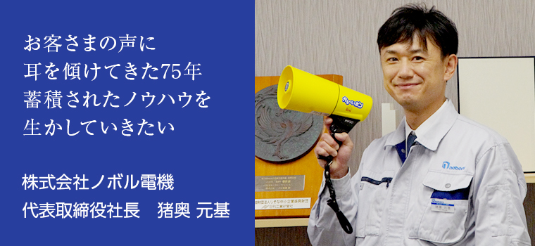 お客様の声に耳を傾けてきた75年　蓄積されたノウハウを生かしていきたい　株式会社ノボル電気　代表取締役社長　猪奥 元基